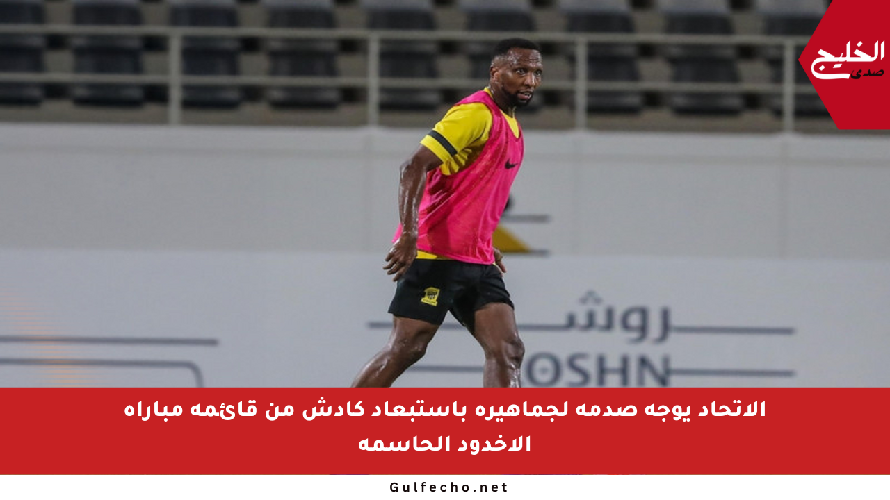 الاتحاد يوجه صدمة لجماهيره باستبعاد كادش من قائمة مباراة الأخدود الحاسمة
